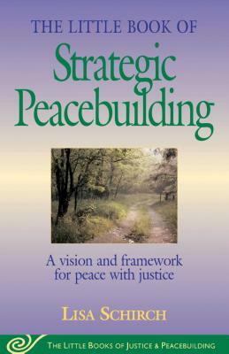 The Little Book of Strategic Peacebuilding: A Vision and Framework for Peace with Justice by Lisa Schirch