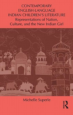 Contemporary English-Language Indian Children's Literature: Representations of Nation, Culture, and the New Indian Girl by Michelle Superle