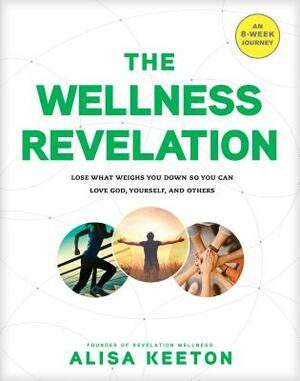 The Wellness Revelation: Lose What Weighs You Down So You Can Love God, Yourself, and Others by Alisa Keeton