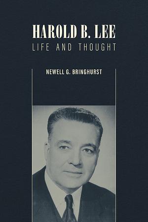 Harold B. Lee: Life and Thought by Newell G. Bringhurst