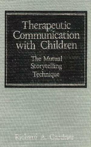 Therapeutic Communication with Children: The Mutual Storytelling Technique by Richard A. Gardner