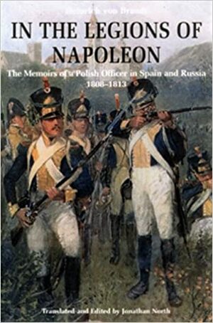 In the Legions of Napoleon: The Memoirs of a Polish Officer in Spain and Russia, 1808-1813 by Jonathan North, Heinrich Von Brandt