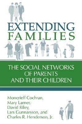 Extending Families: The Social Networks of Parents and Their Children by Moncrieff Cochran, Mary Larner, David Riley