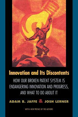Innovation and Its Discontents: How Our Broken Patent System Is Endangering Innovation and Progress, and What to Do about It by Adam B. Jaffe, Josh Lerner