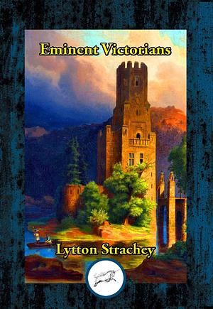 Eminent Victorians: Cardinal Manning - Florence Nightingale - Dr. Arnold - General Gordon by Lytton Strachey, Lytton Strachey