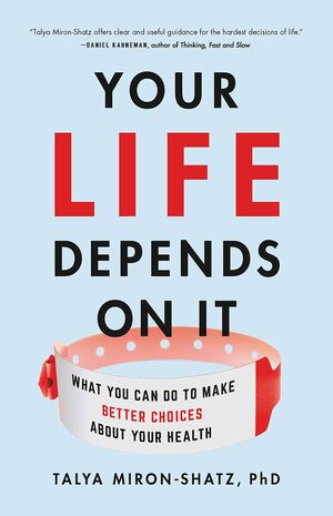 Your Life Depends on It: What You Can Do to Make Better Choices About Your Health by Talya Miron-Shatz
