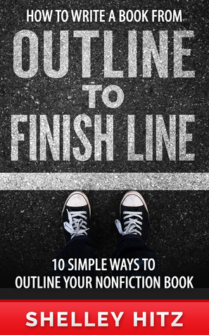 How to Write a Book From Outline to Finish Line: 10 Simple Ways to Outline Your Nonfiction Book by Shelley Hitz