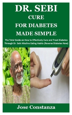 Dr. Sebi Cure for Diabetes Made Simple: The Total Guide on How to Effectively Cure and Treat Diabetes Through Dr. Sebi Alkaline Eating Habits (Reverse by Jose Constanza