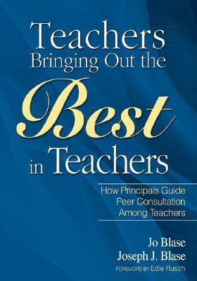 Teachers Bringing Out the Best in Teachers: A Guide to Peer Consultation for Administrators and Teachers by Rebajo R. Blase, Joseph Blase