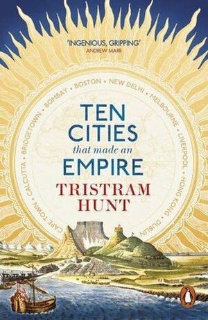 Ten Cities that Made an Empire by Tristram Hunt