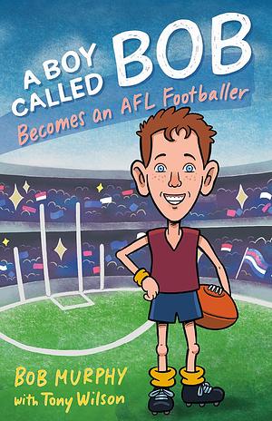 A Boy Called Bob: Becomes an AFL Footballer by Bob Murphy, Bob Murphy, Tony Wilson