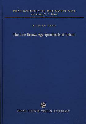 The Late Bronze Age Spearheads of Britain by Richard Davis