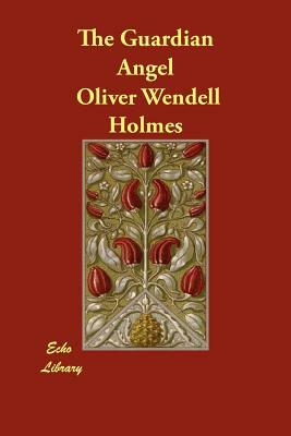 The Guardian Angel by Oliver Wendell Jr. Holmes
