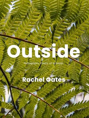 Outside: Photography, Poetry, Art & Essays by Rachel Oates