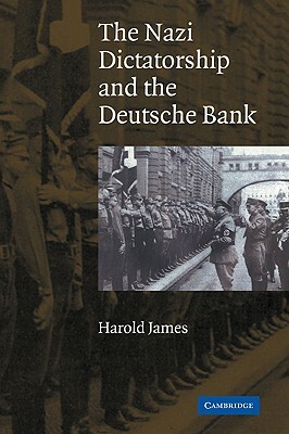 The Nazi Dictatorship and the Deutsche Bank by Harold James