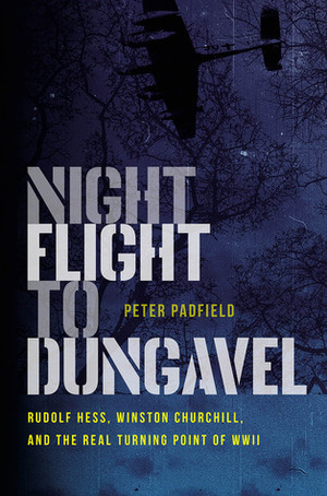 Night Flight to Dungavel: Rudolf Hess, Winston Churchill, and the Real Turning Point of WWII by Peter Padfield