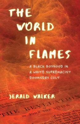 The World in Flames: A Black Boyhood in a White Supremacist Doomsday Cult by Jerald Walker