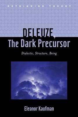 Deleuze, the Dark Precursor: Dialectic, Structure, Being by Eleanor Kaufman