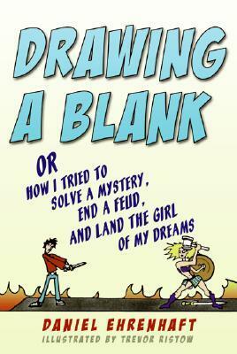 Drawing a Blank: Or How I Tried to Solve a Mystery, End a Feud, and Land the Girl of My Dreams by Daniel Ehrenhaft, Trevor Ristow