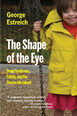 The Shape of the Eye: Down Syndrome, Family, and the Stories We Inherit by Marcia Day Childress, George Estreich