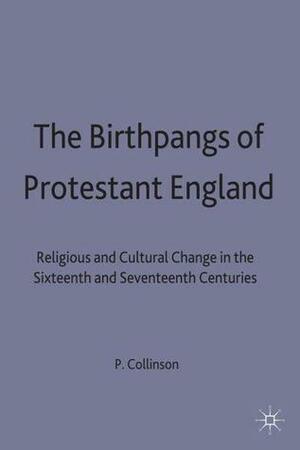 The Birthpangs of Protestant England: Religious and Cultural Change in the Sixteenth and Seventeenth Centuries by Patrick Collinson