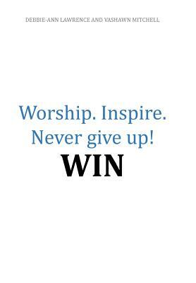 Worship.Inspire. Never Give Up! Win by Vashawn Mitchell, Debbie Lawrence