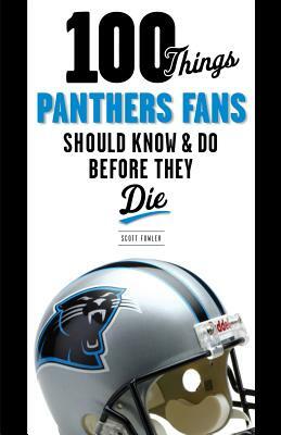 100 Things Panthers Fans Should Know & Do Before They Die by Scott Fowler