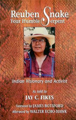 Reuben Snake, Your Humble Serpent: Indian Visionary and Activist by Jay Courtney Fikes, Walter Echo-Hawk