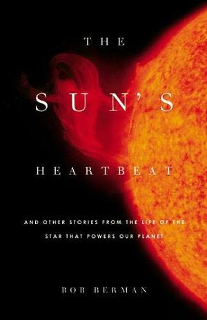 The Sun's Heartbeat: And Other Stories from the Life of the Star That Powers Our Planet by Bob Berman