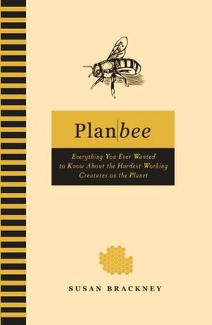 Plan Bee: Everything You Ever Wanted To Know About The Hardest Working Creatures On The Planet by Susan Brackney