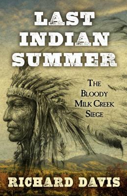 Last Indian Summer: The Bloody Milk Creek Siege by Richard Davis