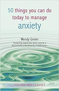 50 Things You Can Do Today to Manage Anxiety by Wendy Green, Joanna Sale