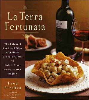 La Terra Fortunata: The Splendid Food and Wine of Friuli Venezia-Giulia, Italy's Great Undiscovered Region by Fred Plotkin