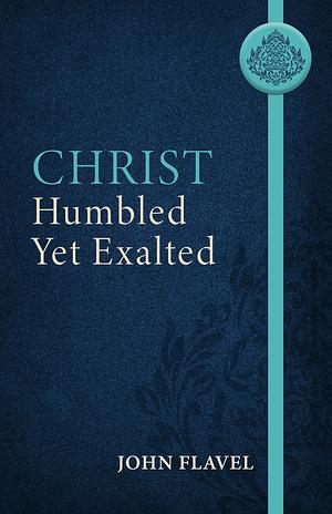 Christ Humbled Yet Exalted by John Flavel