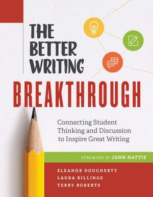 The Better Writing Breakthrough: Connecting Student Thinking and Discussion to Inspire Great Writing by Laura Billings, Terry Roberts, Eleanor Dougherty