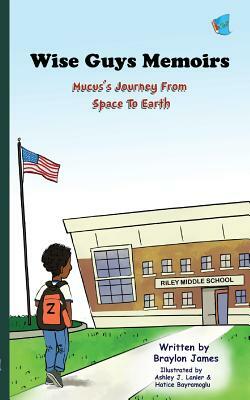 Wise Guys Memoirs: Mucus's Journey From Space To Earth (Book 1) by Braylon James