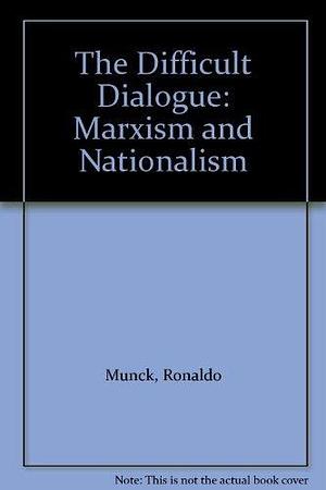 The Difficult Dialogue: Marxism and Nationalism by Ronaldo Munck