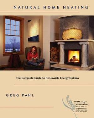Natural Home Heating: The Complete Guide to Renewable Energy Options by Greg Pahl