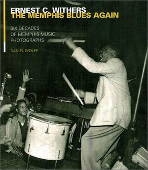 Ernest Withers: The Memphis Blues Again: Six Decades of Memphis Music Photographs by Daniel Wolff, Ernest C. Withers