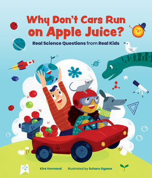 Why Don't Cars Run on Apple Juice?: Real Science Questions from Real Kids by Kira Vermond