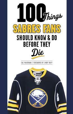 100 Things Sabres Fans Should Know & Do Before They Die by Sal Maiorana