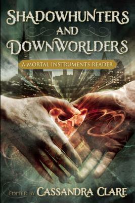 Shadowhunters and Downworlders: A Mortal Instruments Reader by Cassandra Clare