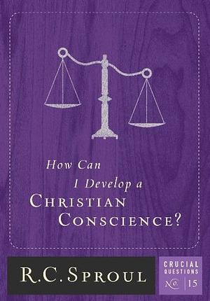 How Can I Develop A Christian Conscience? by R.C. Sproul