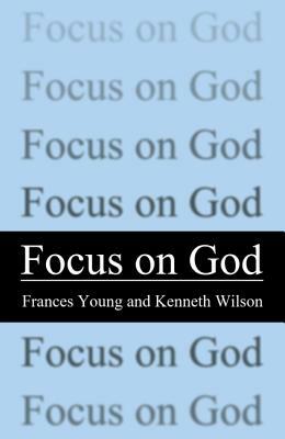 Focus on God by Kenneth Wilson, Frances M. Young