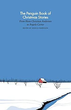 The Penguin Book of Christmas Stories: From Hans Christian Andersen to Angela Carter by Jessica Harrison