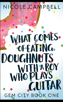 What Comes of Eating Doughnuts With a Boy Who Plays Guitar (Gem City Book 1) by Nicole Campbell