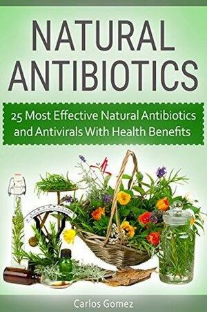 Natural Antibiotics: 25 Most Effective Natural Antibiotics and Antivirals With Health Benefits by Carlos Gómez