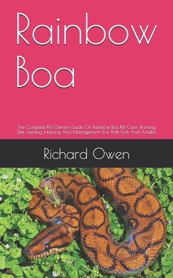 Rainbow Boa: The Complete Pet Owners Guide On Rainbow Boa Pet Care, Training, Diet, Feeding, Housing And Management (For Both Kids by Richard Owen