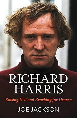 Richard Harris: Raising Hell and Reaching for Heaven by Joe Jackson