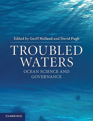 Troubled Waters: Ocean Science and Governance by Geoff Holland, David Pugh